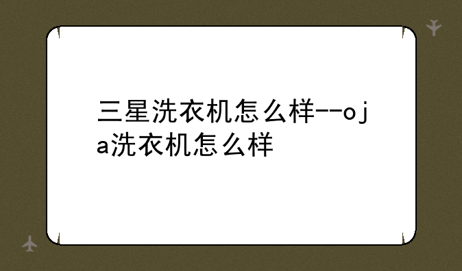 三星洗衣机怎么样--oja洗衣机怎么样