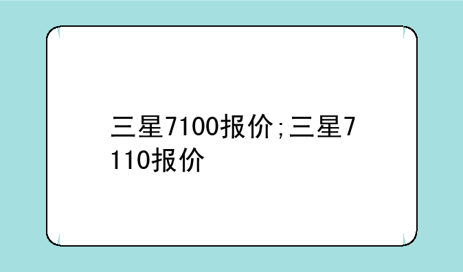 三星7100报价;三星7110报价