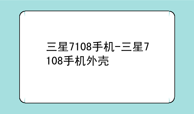 三星7108手机-三星7108手机外壳