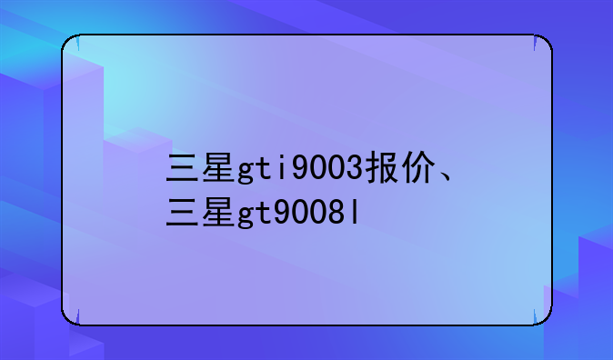 三星gti9003报价、三星gt9008l