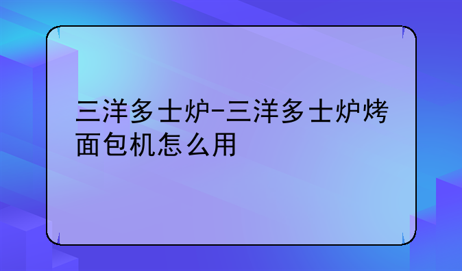 三洋多士炉-三洋多士炉烤面包机怎么用