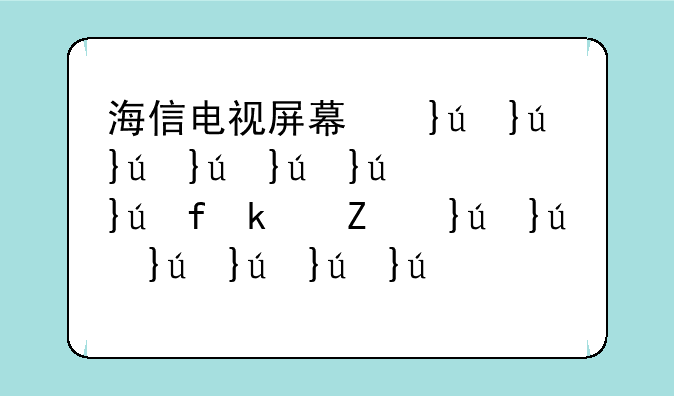 海信电视屏幕坏了换个屏幕多少钱？