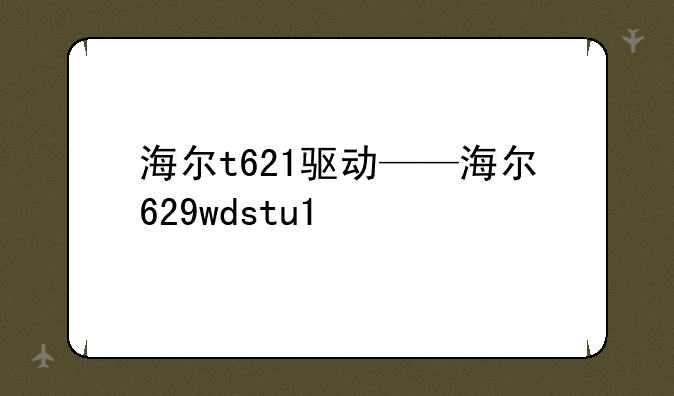 海尔t621驱动——海尔629wdstu1