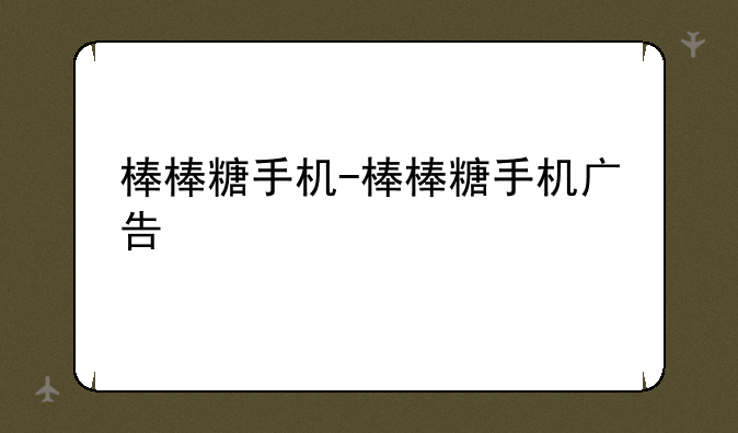 棒棒糖手机-棒棒糖手机广告