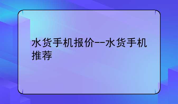 水货手机报价--水货手机推荐
