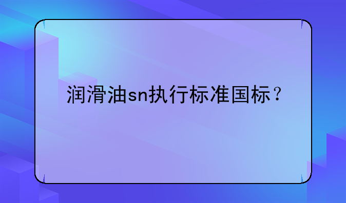 润滑油sn执行标准国标？