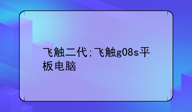 飞触二代;飞触g08s平板电脑