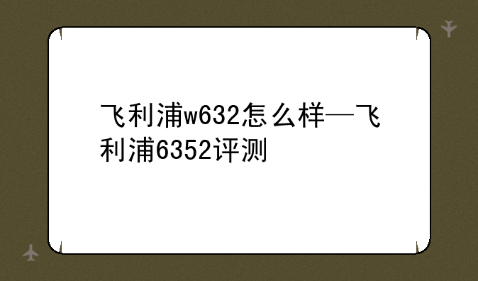 飞利浦w632怎么样—飞利浦6352评测