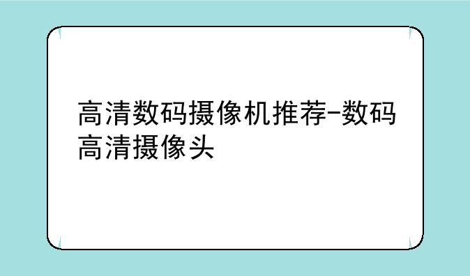 高清数码摄像机推荐-数码高清摄像头