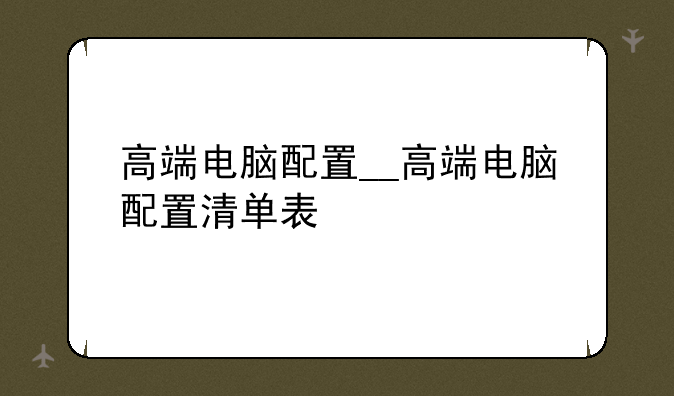 高端电脑配置__高端电脑配置清单表