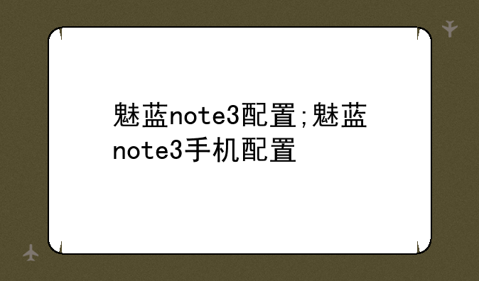 魅蓝note3配置;魅蓝note3手机配置