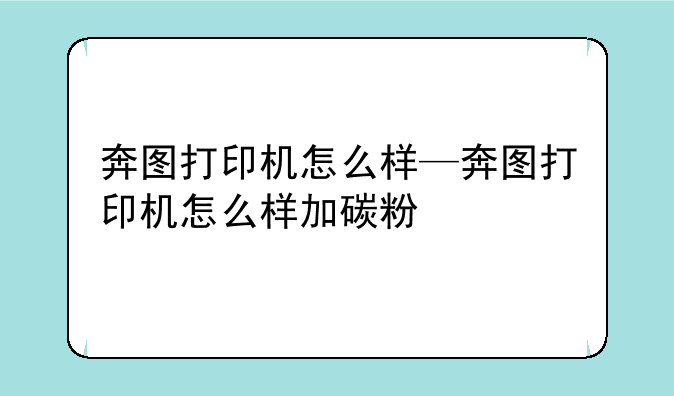 奔图打印机怎么样—奔图打印机怎么样加碳粉