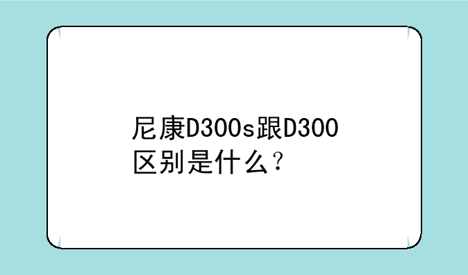 尼康D300s跟D300区别是什么？