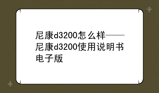 尼康d3200怎么样——尼康d3200使用说明书电子版