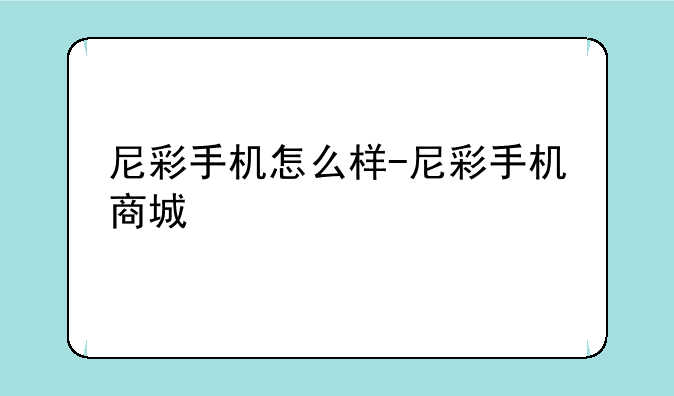 尼彩手机怎么样-尼彩手机商城