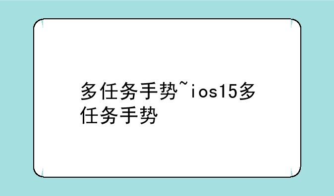 多任务手势~ios15多任务手势