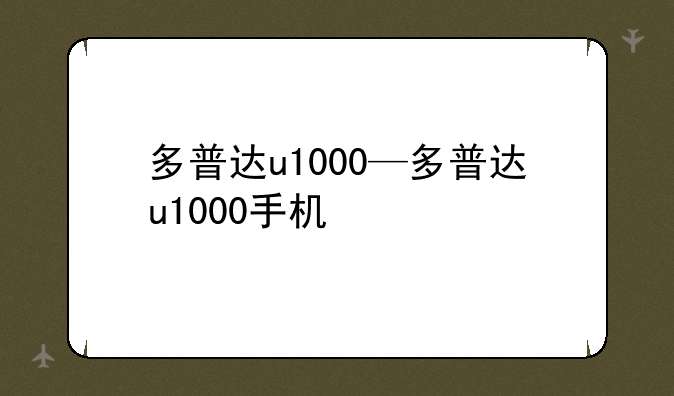 多普达u1000—多普达u1000手机
