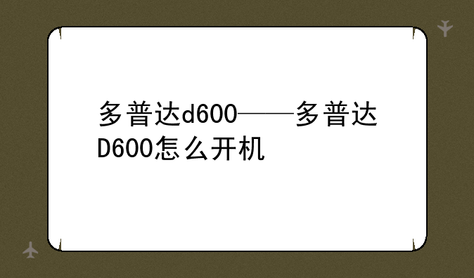 多普达d600——多普达D600怎么开机