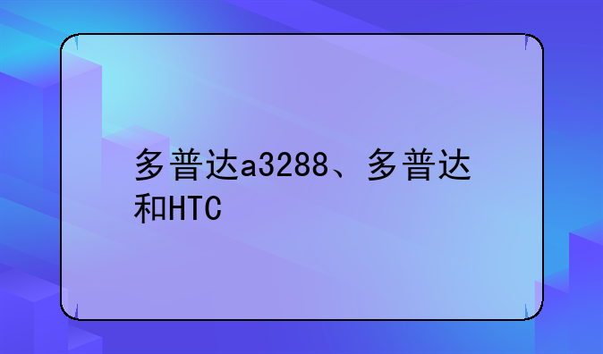 多普达a3288、多普达和HTC