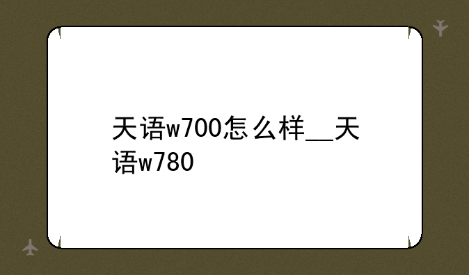 天语w700怎么样__天语w780