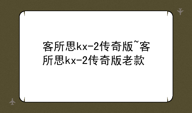 客所思kx-2传奇版~客所思kx-2传奇版老款