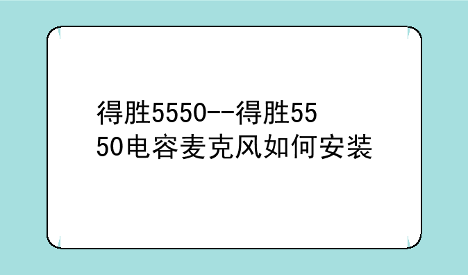 得胜5550--得胜5550电容麦克风如何安装