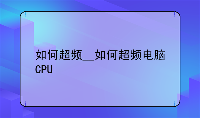 如何超频__如何超频电脑CPU