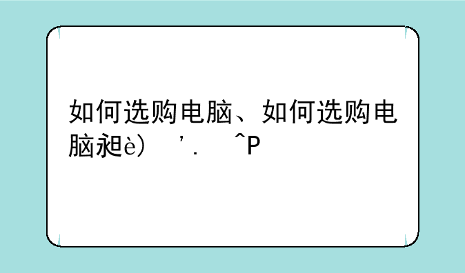 如何选购电脑、如何选购电脑显示器