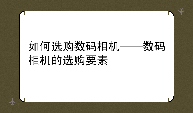 如何选购数码相机——数码相机的选购要素