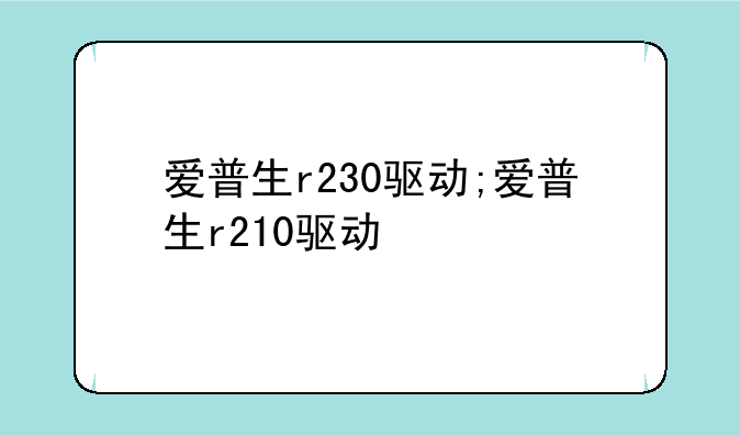 爱普生r230驱动;爱普生r210驱动