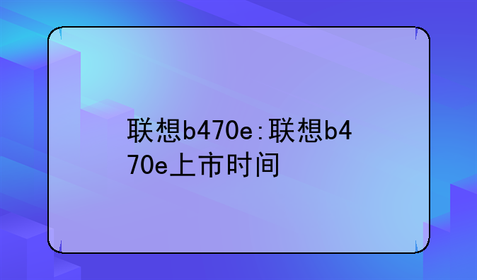 联想b470e:联想b470e上市时间