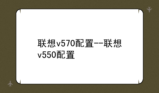 联想v570配置--联想v550配置