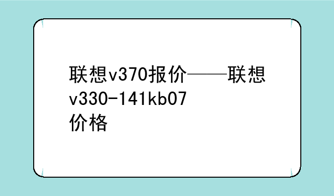 联想v370报价——联想v330-141kb07价格