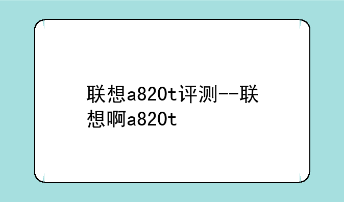 联想a820t评测--联想啊a820t