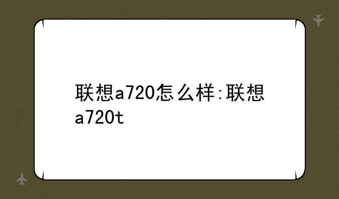 联想a720怎么样:联想a720t