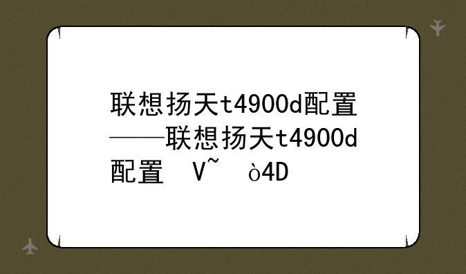 联想扬天t4900d配置——联想扬天t4900d配置参数