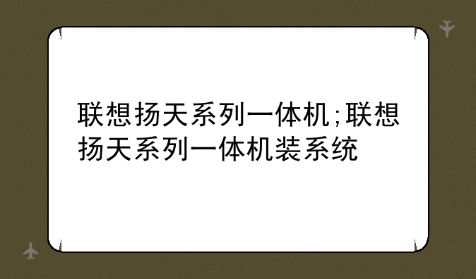 联想扬天系列一体机;联想扬天系列一体机装系统