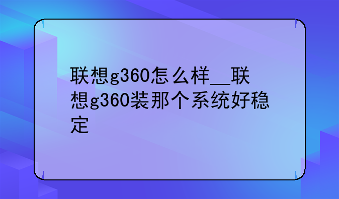 联想g360怎么样__联想g360装那个系统好稳定