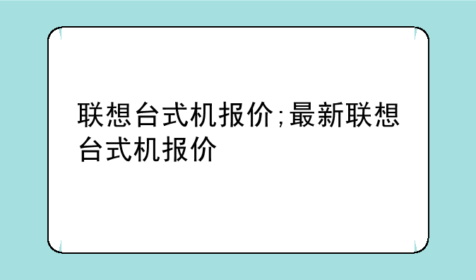 联想台式机报价;最新联想台式机报价
