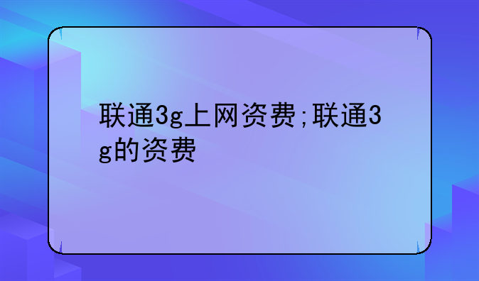 联通3g上网资费;联通3g的资费