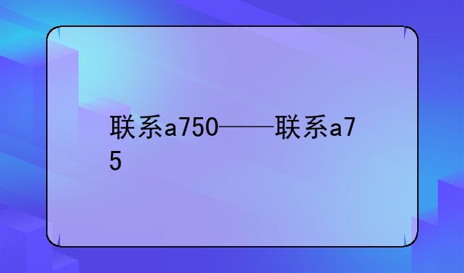 联系a750——联系a75