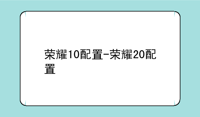 荣耀10配置-荣耀20配置