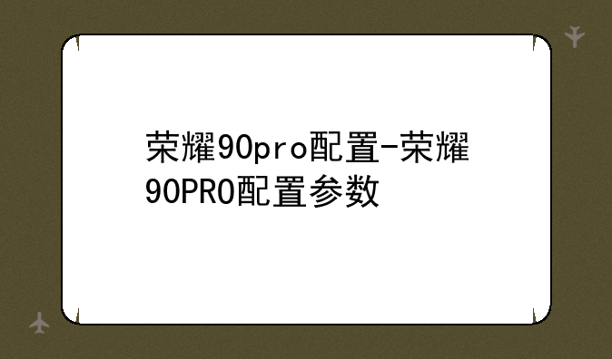 荣耀90pro配置-荣耀90PRO配置参数