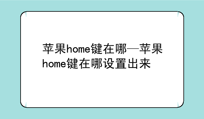 苹果home键在哪—苹果home键在哪设置出来