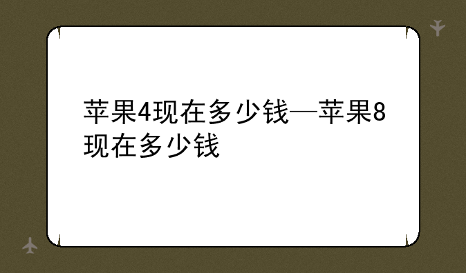 苹果4现在多少钱—苹果8现在多少钱