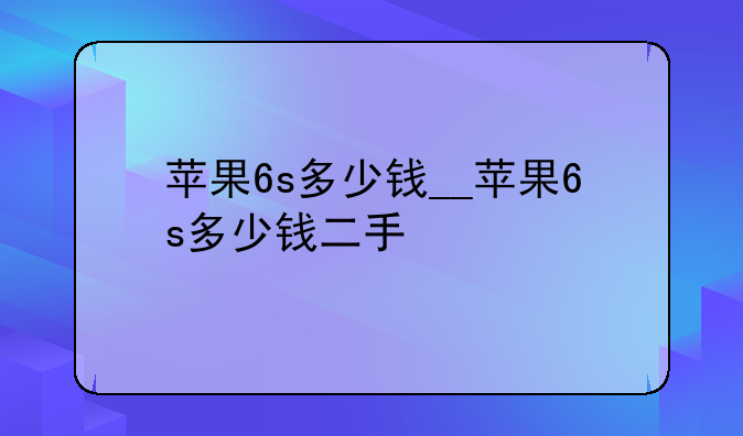 苹果6s多少钱__苹果6s多少钱二手