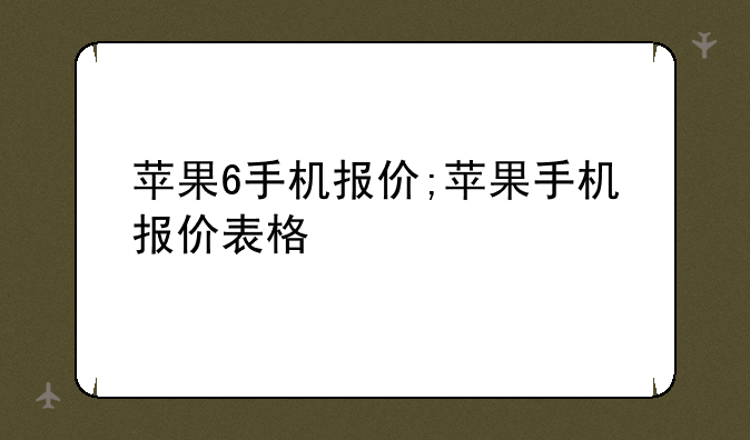 苹果6手机报价;苹果手机报价表格