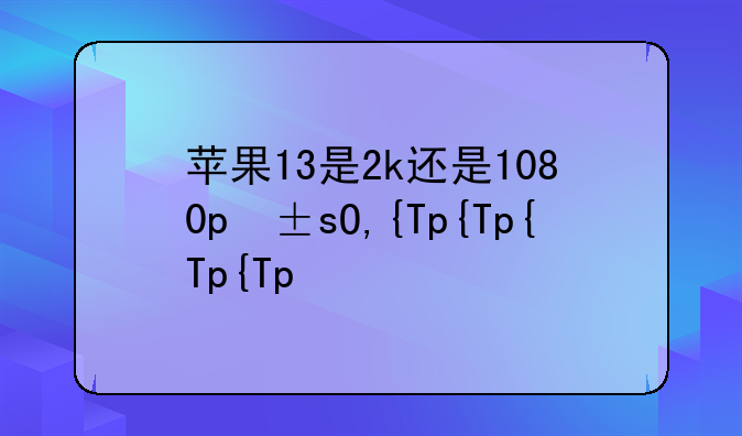 苹果13是2k还是1080p屏幕