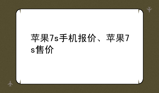 苹果7s手机报价、苹果7s售价