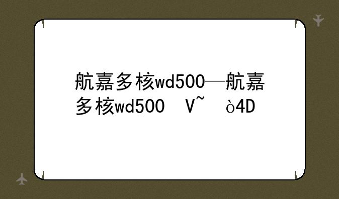 航嘉多核wd500—航嘉多核wd500参数